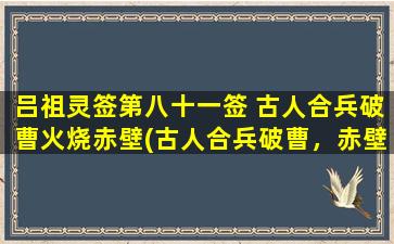 吕祖灵签第八十一签 古人合兵破曹火烧赤壁(古人合兵破曹，赤壁之战再现辉煌)